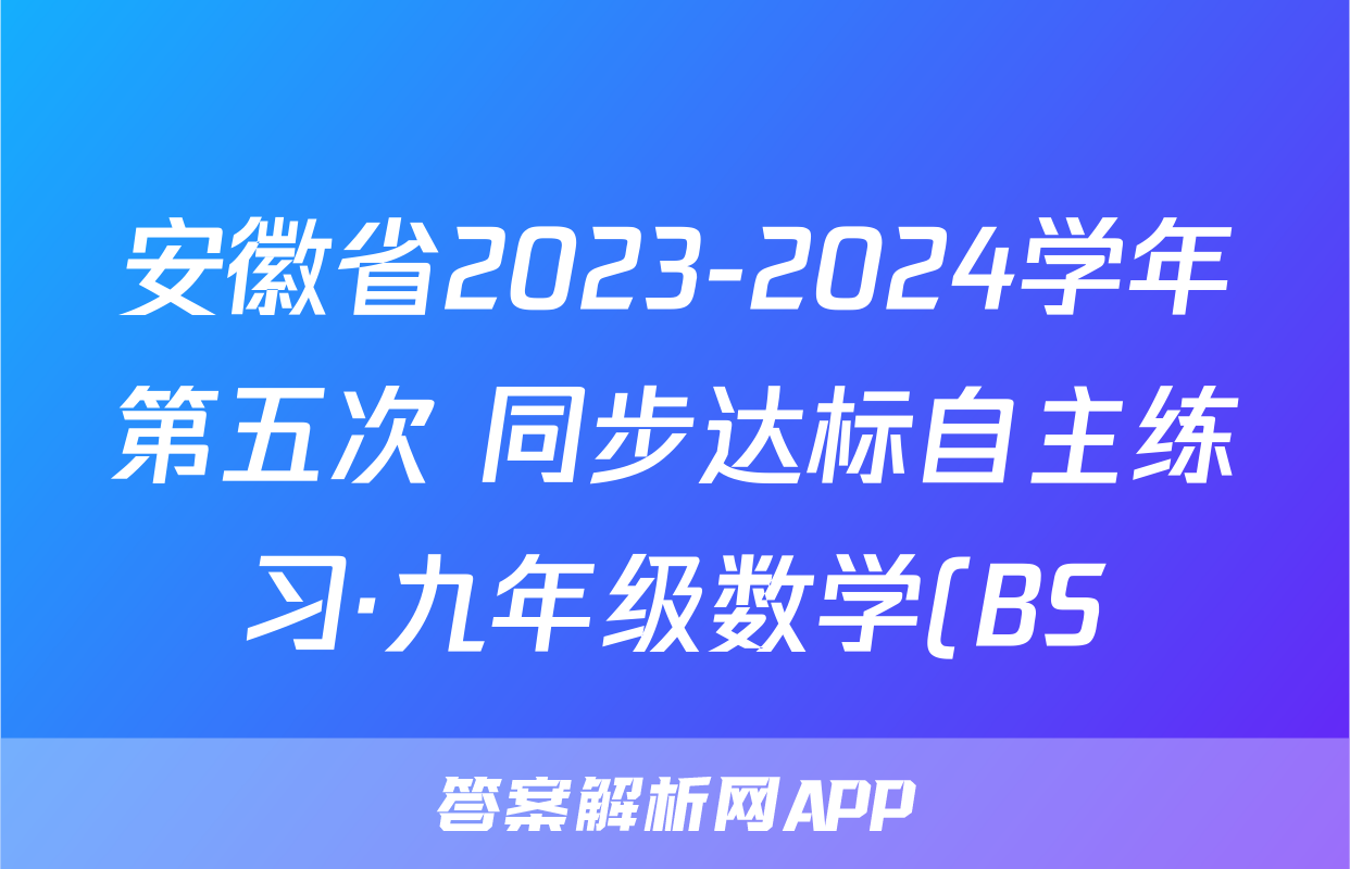 安徽省2023-2024学年第五次 同步达标自主练习·九年级数学(BS)答案